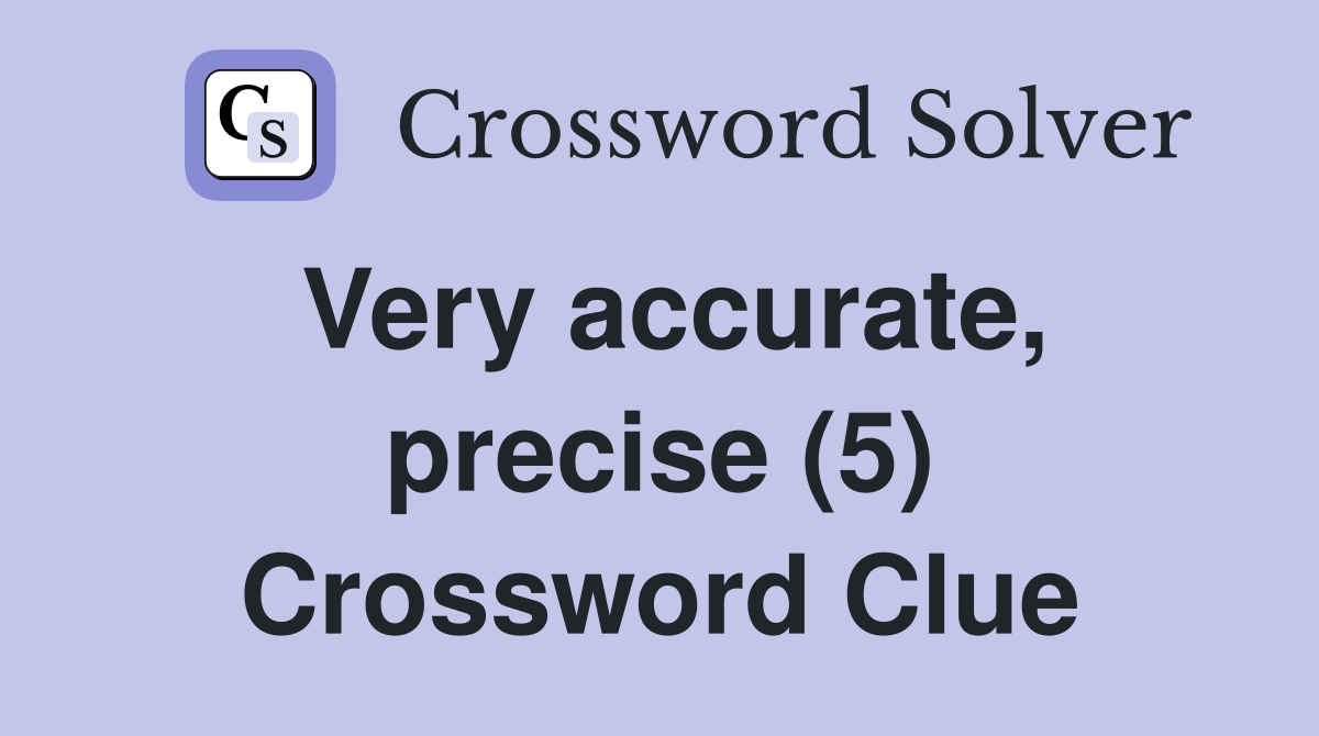 Very accurate precise 5 crossword clue answers crossword solver
